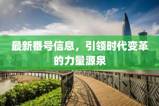 最新番号信息，引领时代变革的力量源泉
