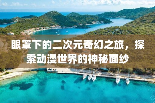 眼罩下的二次元奇幻之旅，探索动漫世界的神秘面纱