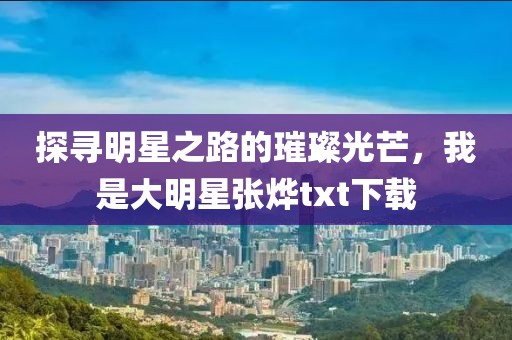 探寻明星之路的璀璨光芒，我是大明星张烨txt下载