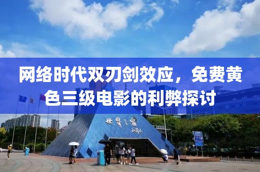 网络时代双刃剑效应，免费黄色三级电影的利弊探讨