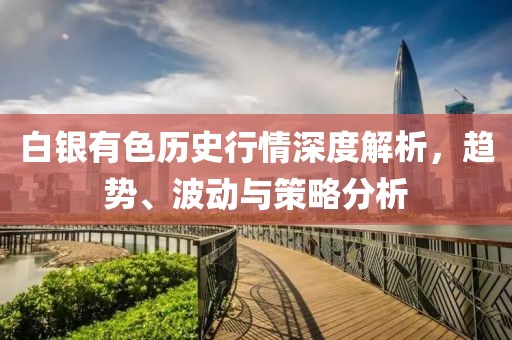 白银有色历史行情深度解析，趋势、波动与策略分析