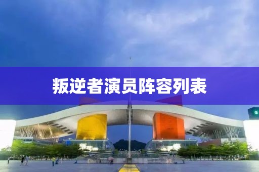 叛逆者演员阵容列表