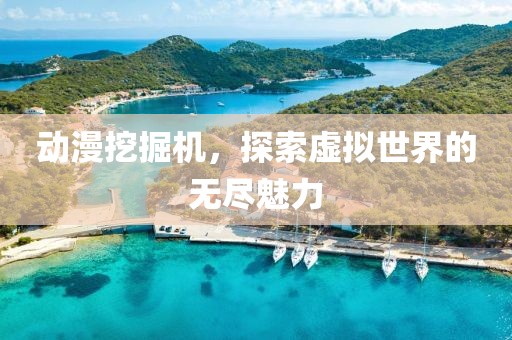 动漫挖掘机，探索虚拟世界的无尽魅力