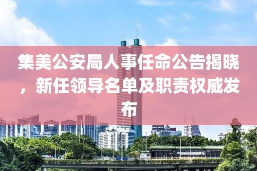 集美公安局人事任命公告揭晓，新任领导名单及职责权威发布