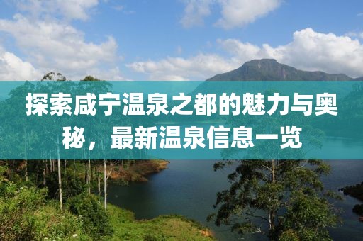 探索咸宁温泉之都的魅力与奥秘，最新温泉信息一览