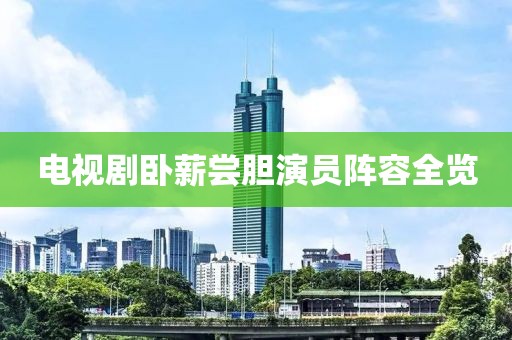 电视剧卧薪尝胆演员阵容全览