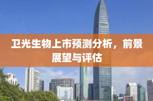 卫光生物上市预测分析，前景展望与评估