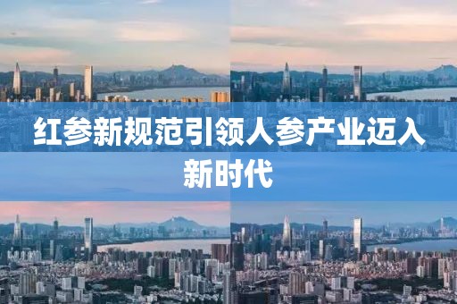 红参新规范引领人参产业迈入新时代