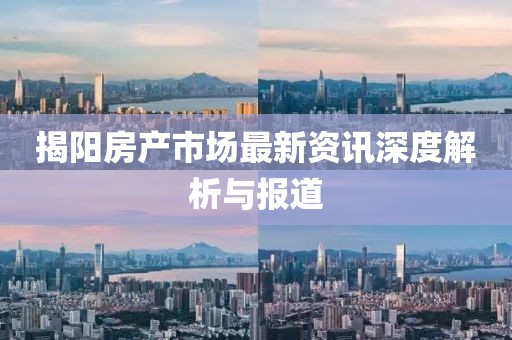 揭阳房产市场最新资讯深度解析与报道