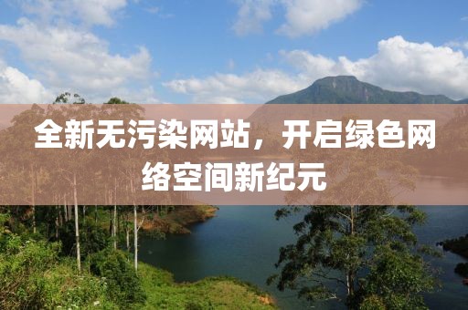 全新无污染网站，开启绿色网络空间新纪元