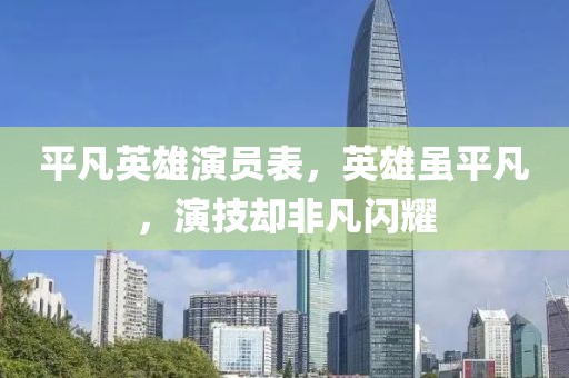 平凡英雄演员表，英雄虽平凡，演技却非凡闪耀