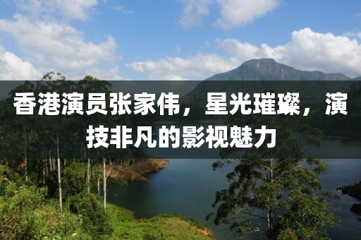 香港演员张家伟，星光璀璨，演技非凡的影视魅力