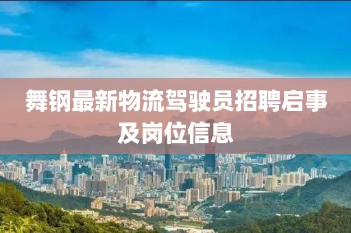 舞钢最新物流驾驶员招聘启事及岗位信息
