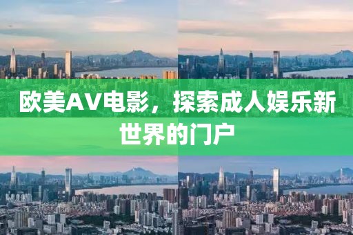 欧美AV电影，探索成人娱乐新世界的门户