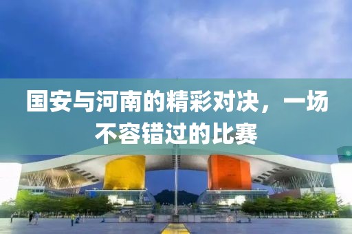 国安与河南的精彩对决，一场不容错过的比赛