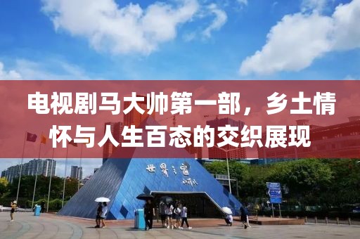 电视剧马大帅第一部，乡土情怀与人生百态的交织展现