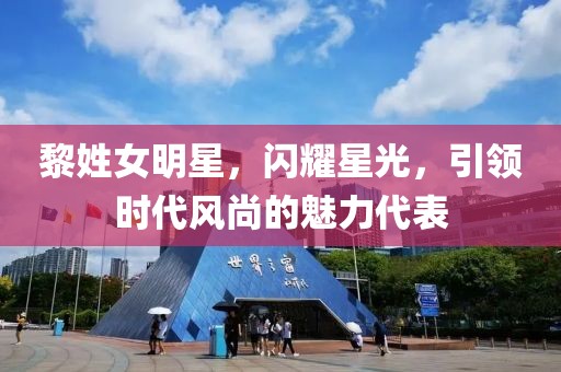 黎姓女明星，闪耀星光，引领时代风尚的魅力代表