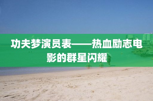 功夫梦演员表——热血励志电影的群星闪耀