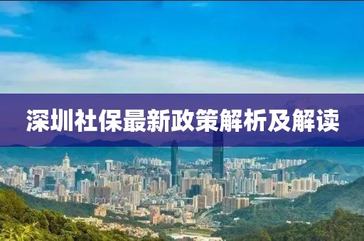 深圳社保最新政策解析及解读
