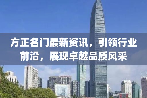 方正名门最新资讯，引领行业前沿，展现卓越品质风采