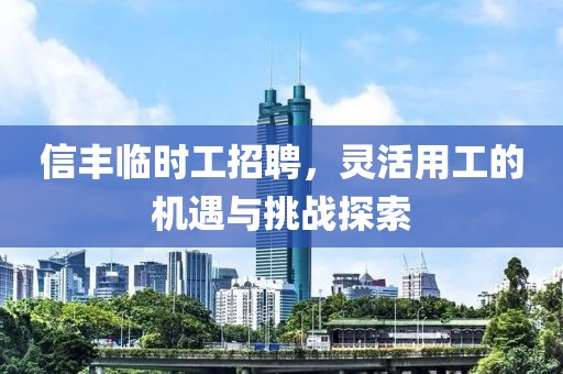 信丰临时工招聘，灵活用工的机遇与挑战探索