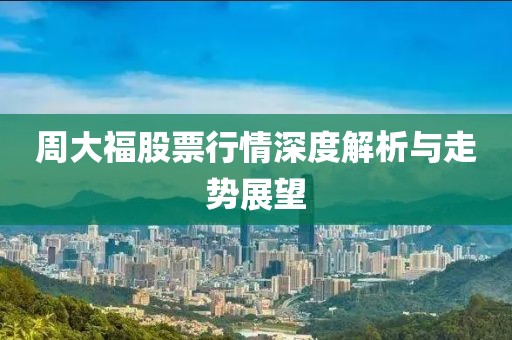 周大福股票行情深度解析与走势展望