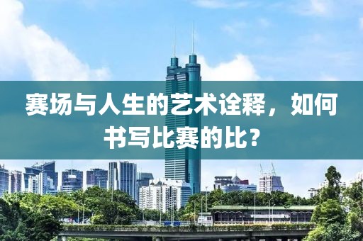 赛场与人生的艺术诠释，如何书写比赛的比？