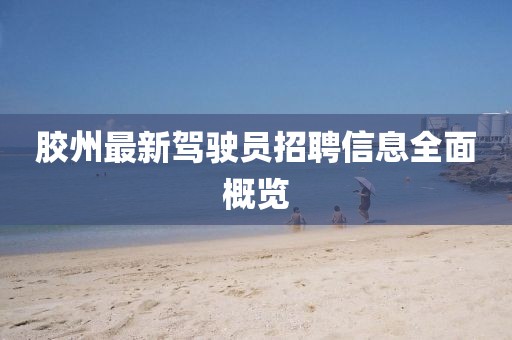 胶州最新驾驶员招聘信息全面概览