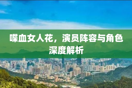 喋血女人花，演员阵容与角色深度解析