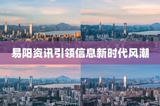 易阳资讯引领信息新时代风潮
