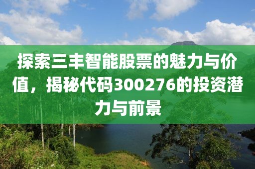 探索三丰智能股票的魅力与价值，揭秘代码300276的投资潜力与前景