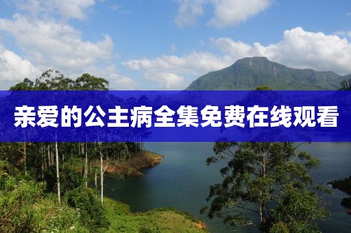 亲爱的公主病全集免费在线观看