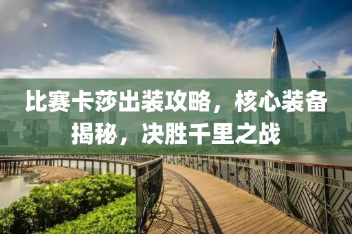 比赛卡莎出装攻略，核心装备揭秘，决胜千里之战