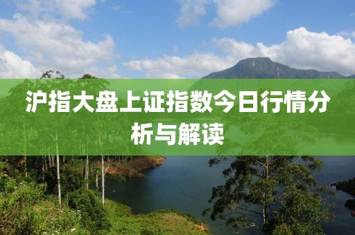 沪指大盘上证指数今日行情分析与解读