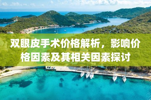 双眼皮手术价格解析，影响价格因素及其相关因素探讨