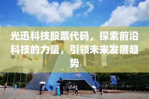 光迅科技股票代码，探索前沿科技的力量，引领未来发展趋势