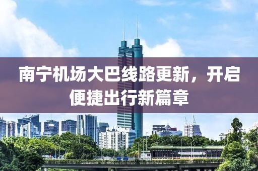 南宁机场大巴线路更新，开启便捷出行新篇章
