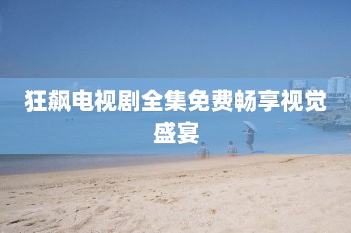 狂飙电视剧全集免费畅享视觉盛宴