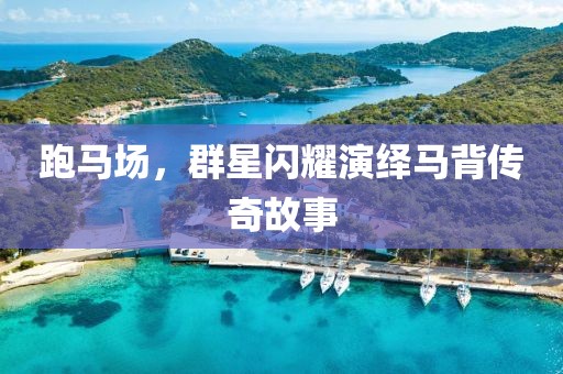 跑马场，群星闪耀演绎马背传奇故事