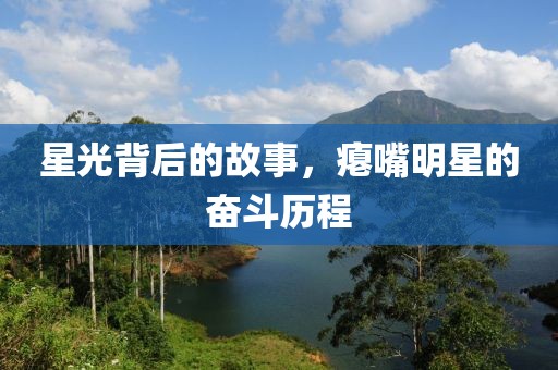 星光背后的故事，瘪嘴明星的奋斗历程