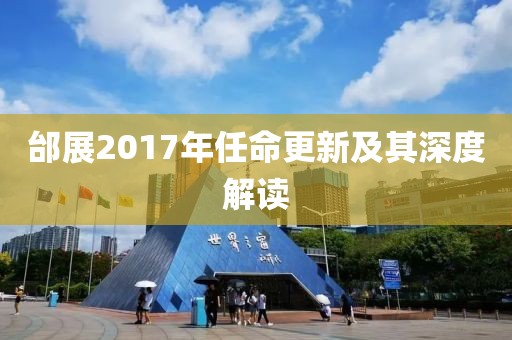 邰展2017年任命更新及其深度解读