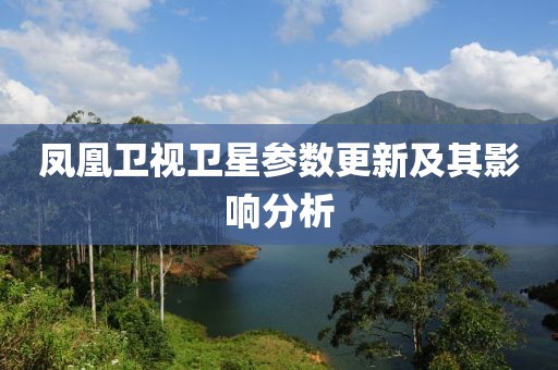 凤凰卫视卫星参数更新及其影响分析