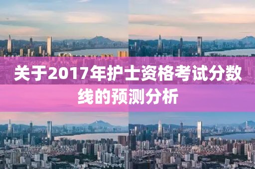 关于2017年护士资格考试分数线的预测分析