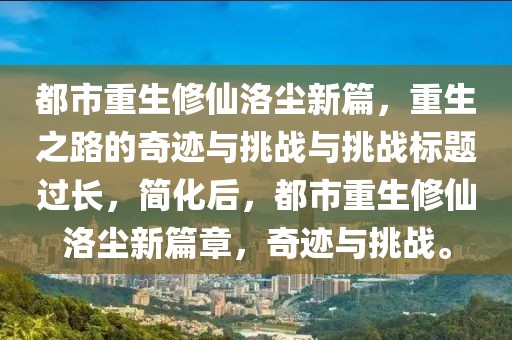 都市重生修仙洛尘新篇，重生之路的奇迹与挑战与挑战标题过长，简化后，都市重生修仙洛尘新篇章，奇迹与挑战。
