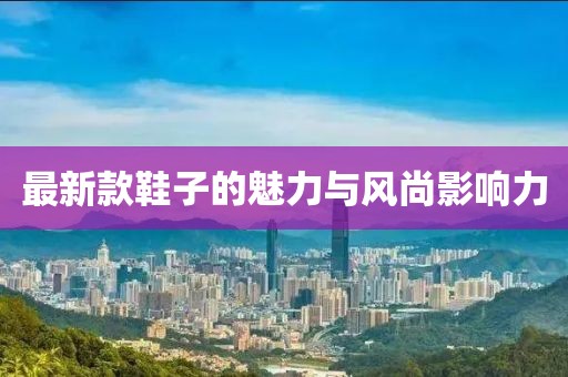 最新款鞋子的魅力与风尚影响力