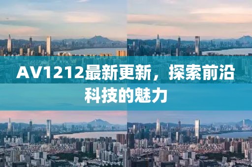 AV1212最新更新，探索前沿科技的魅力