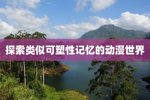 探索类似可塑性记忆的动漫世界