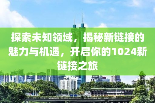 探索未知领域，揭秘新链接的魅力与机遇，开启你的1024新链接之旅