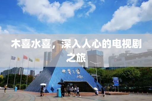木喜水喜，深入人心的电视剧之旅