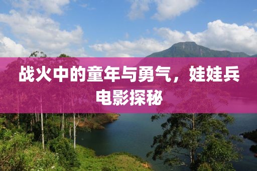 战火中的童年与勇气，娃娃兵电影探秘